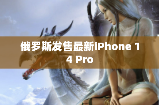 俄罗斯发售最新iPhone 14 Pro