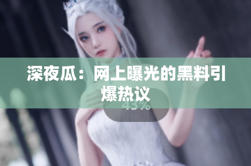 深夜瓜：网上曝光的黑料引爆热议