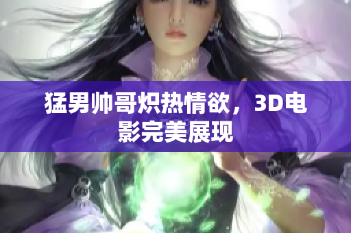 猛男帅哥炽热情欲，3D电影完美展现