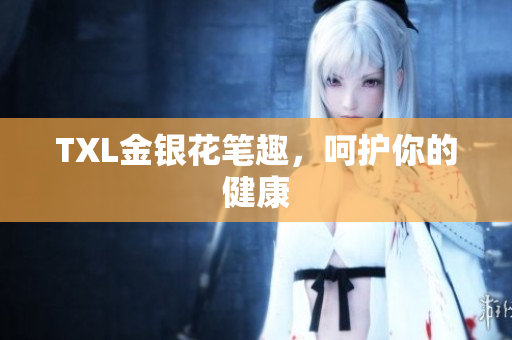 TXL金银花笔趣，呵护你的健康