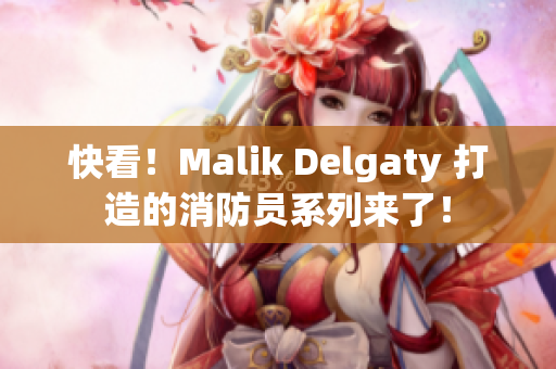 快看！Malik Delgaty 打造的消防员系列来了！