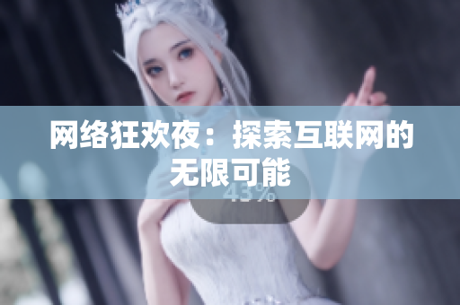 网络狂欢夜：探索互联网的无限可能