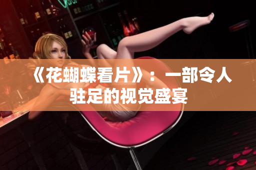 《花蝴蝶看片》：一部令人驻足的视觉盛宴