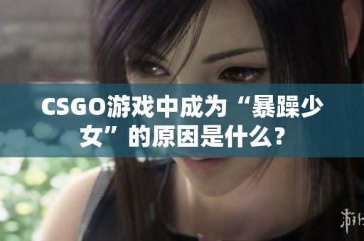 CSGO游戏中成为“暴躁少女”的原因是什么？