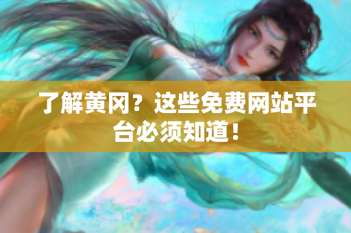 了解黄冈？这些免费网站平台必须知道！