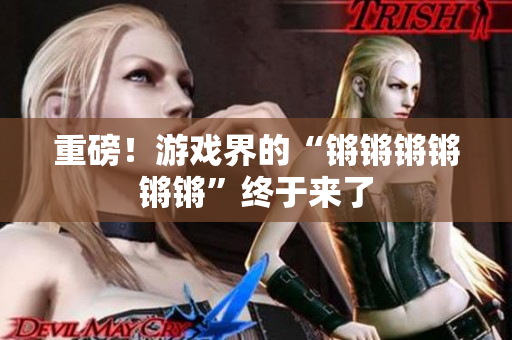 重磅！游戏界的“锵锵锵锵锵锵”终于来了