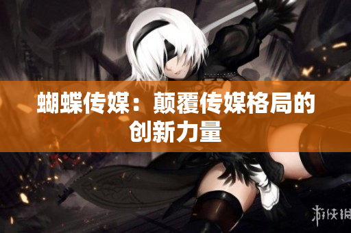 蝴蝶传媒：颠覆传媒格局的创新力量