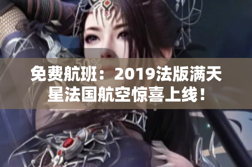免费航班：2019法版满天星法国航空惊喜上线！