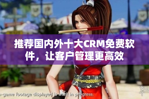 推荐国内外十大CRM免费软件，让客户管理更高效