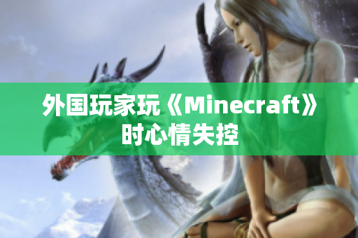 外国玩家玩《Minecraft》时心情失控