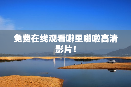 免费在线观看噼里啪啦高清影片！