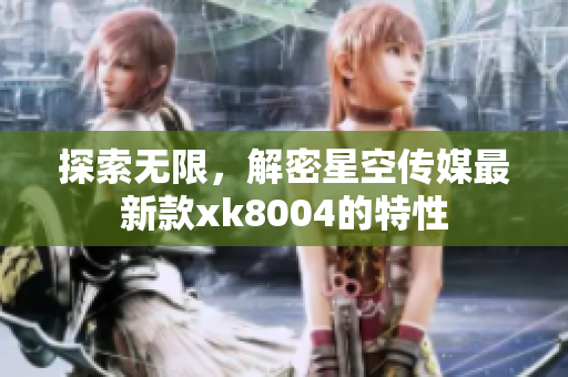 探索无限，解密星空传媒最新款xk8004的特性