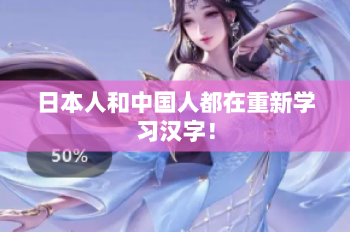 日本人和中国人都在重新学习汉字！