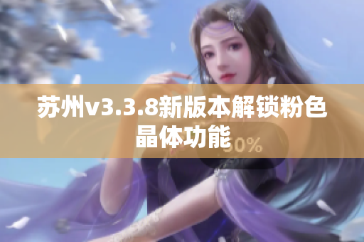 苏州v3.3.8新版本解锁粉色晶体功能