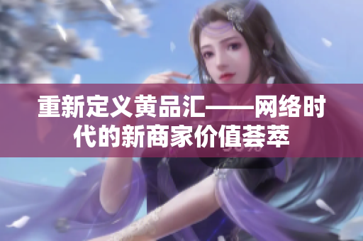 重新定义黄品汇——网络时代的新商家价值荟萃