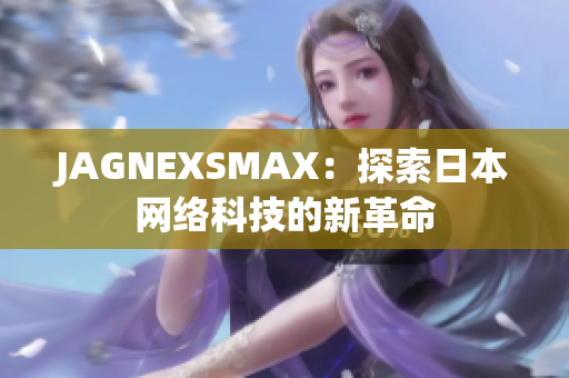JAGNEXSMAX：探索日本网络科技的新革命
