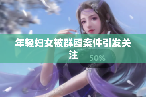 年轻妇女被群殴案件引发关注