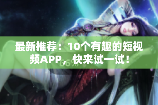 最新推荐：10个有趣的短视频APP，快来试一试！