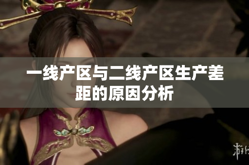 一线产区与二线产区生产差距的原因分析