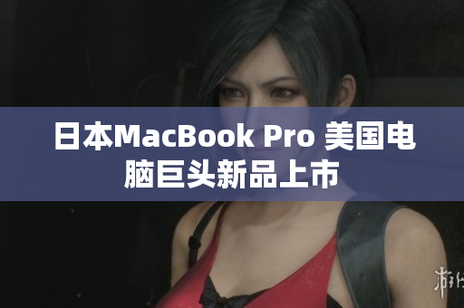 日本MacBook Pro 美国电脑巨头新品上市