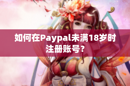 如何在Paypal未满18岁时注册账号？
