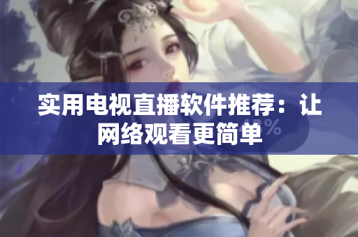 实用电视直播软件推荐：让网络观看更简单