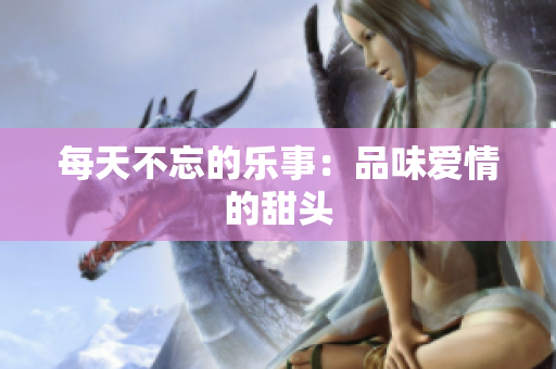 每天不忘的乐事：品味爱情的甜头