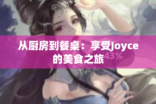 从厨房到餐桌：享受Joyce的美食之旅