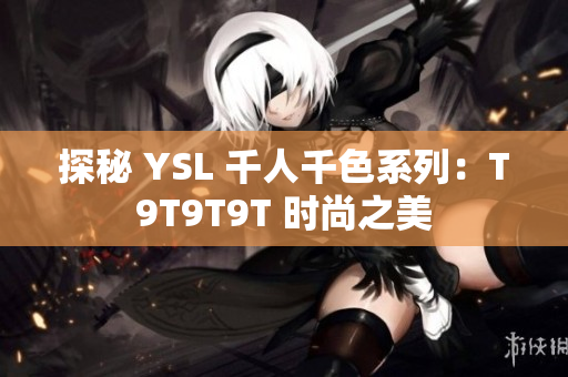 探秘 YSL 千人千色系列：T9T9T9T 时尚之美