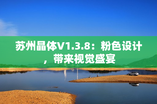 苏州晶体V1.3.8：粉色设计，带来视觉盛宴