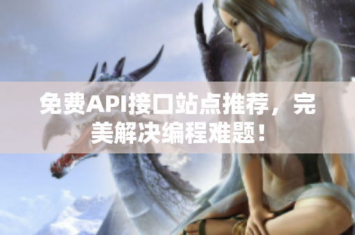 免费API接口站点推荐，完美解决编程难题！