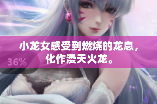小龙女感受到燃烧的龙息，化作漫天火龙。