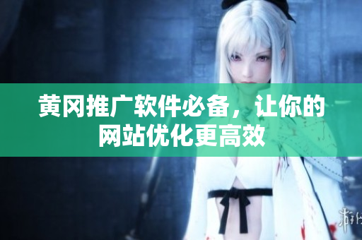 黄冈推广软件必备，让你的网站优化更高效