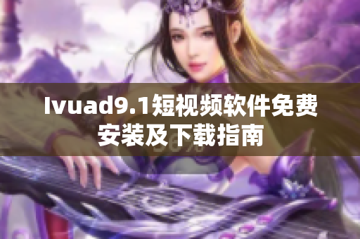 Ivuad9.1短视频软件免费安装及下载指南