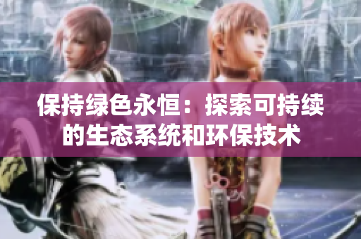 保持绿色永恒：探索可持续的生态系统和环保技术