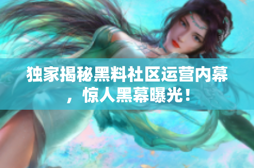 独家揭秘黑料社区运营内幕，惊人黑幕曝光！