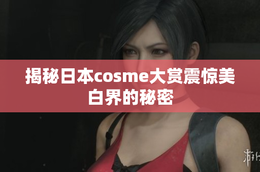 揭秘日本cosme大赏震惊美白界的秘密