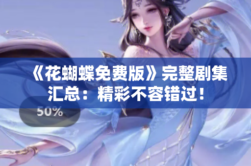 《花蝴蝶免费版》完整剧集汇总：精彩不容错过！