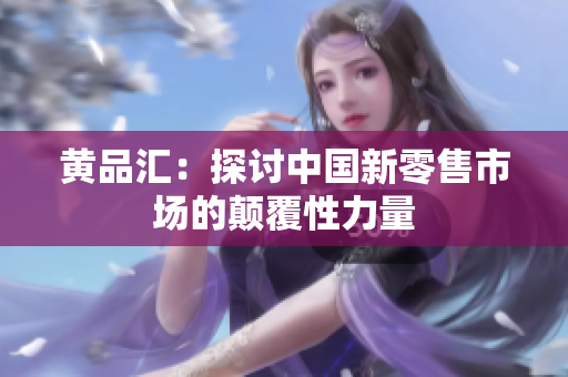 黄品汇：探讨中国新零售市场的颠覆性力量