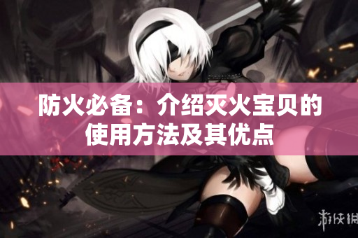 防火必备：介绍灭火宝贝的使用方法及其优点