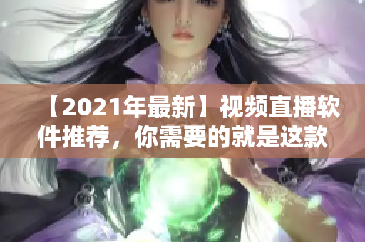 【2021年最新】视频直播软件推荐，你需要的就是这款！