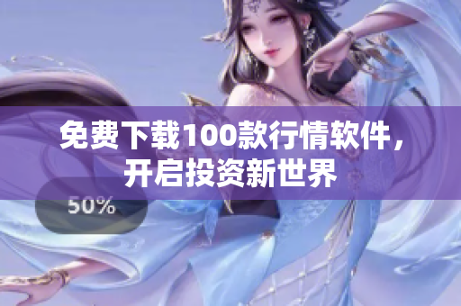 免费下载100款行情软件，开启投资新世界