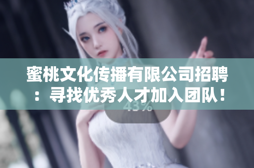 蜜桃文化传播有限公司招聘：寻找优秀人才加入团队！