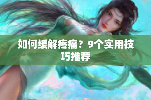 如何缓解疼痛？9个实用技巧推荐