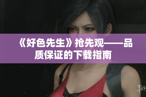 《好色先生》抢先观——品质保证的下载指南
