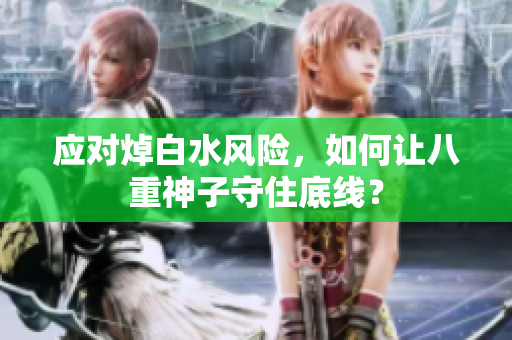 应对焯白水风险，如何让八重神子守住底线？