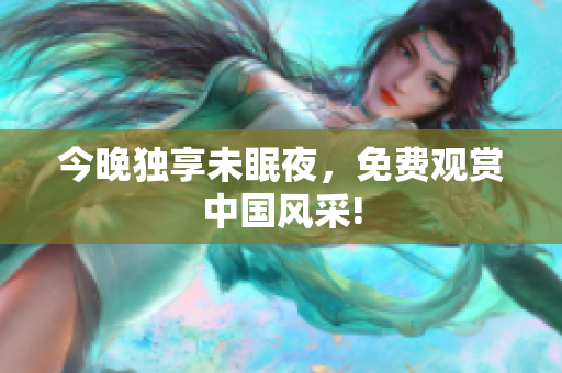 今晚独享未眠夜，免费观赏中国风采!