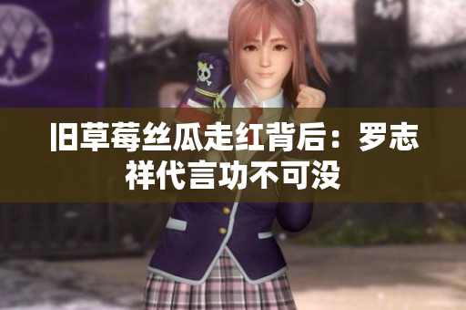旧草莓丝瓜走红背后：罗志祥代言功不可没