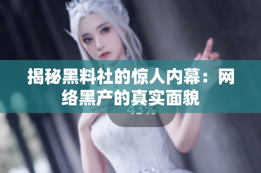 揭秘黑料社的惊人内幕：网络黑产的真实面貌