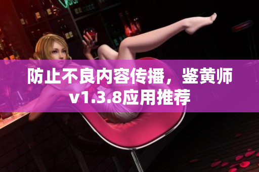 防止不良内容传播，鉴黄师v1.3.8应用推荐